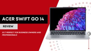 Acer Swift Go 14 Review | Is It Perfect for Business Owners and Professionals