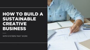 How to Build a Sustainable Creative Business with Systems That Work