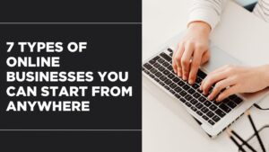 7 Types of Online Businesses You Can Start From Anywhere