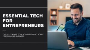 Essential Tech for Entrepreneurs: The Must-Have Tools to Build and Scale Your Online Business