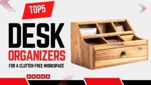 Top 5 Best Desk Organizers for a Clutter-Free Workspace