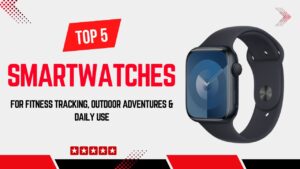 Top 5 Best Smartwatches for Fitness Tracking, Outdoor Adventures & Daily Use