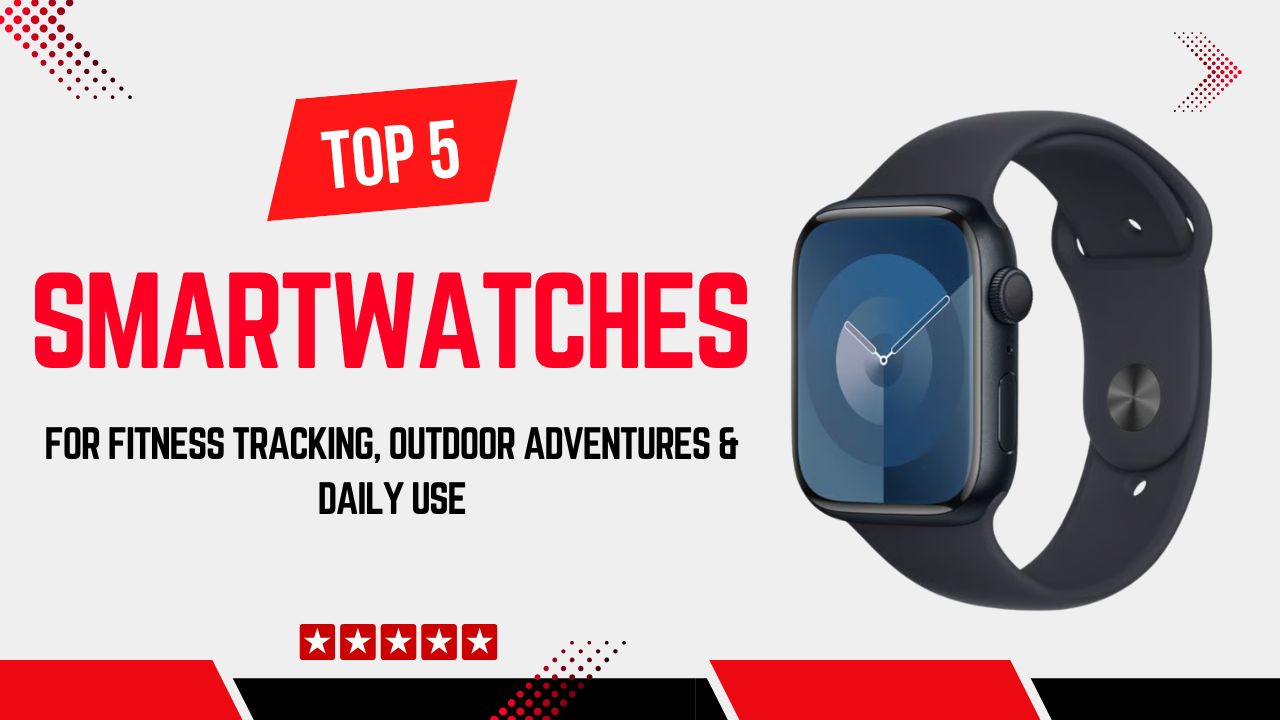 Top 5 Best Smartwatches for Fitness Tracking, Outdoor Adventures & Daily Use